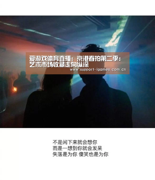爱游戏体育直播:京港春拍第二季:艺术市场收藏走向纵深(图2) 体育手机端APP